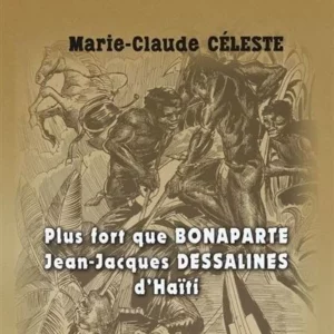Guadeloupe. Histoire.  “Plus fort que Bonaparte ;Jean-Jacques Dessalines d’Haïti” par  Marie-Claude Celeste
